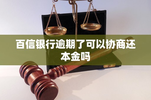 百信银行逾期了可以协商还本金吗