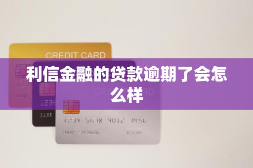利信金融的贷款逾期了会怎么样