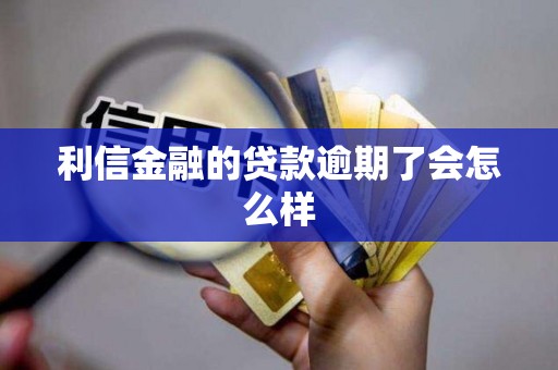 利信金融的贷款逾期了会怎么样