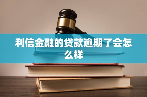 利信金融的贷款逾期了会怎么样