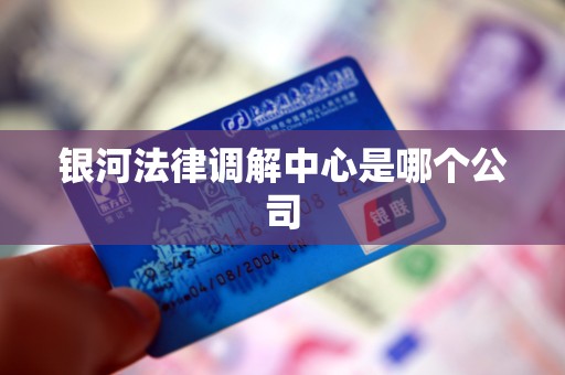 银河法律调解中心是哪个公司