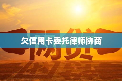 欠信用卡委托律师协商
