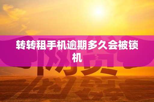 转转租手机逾期多久会被锁机