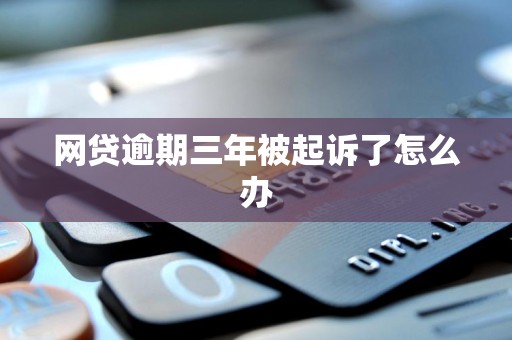 网贷逾期三年被起诉了怎么办