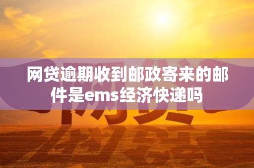 网贷逾期收到邮政寄来的邮件是ems经济快递吗