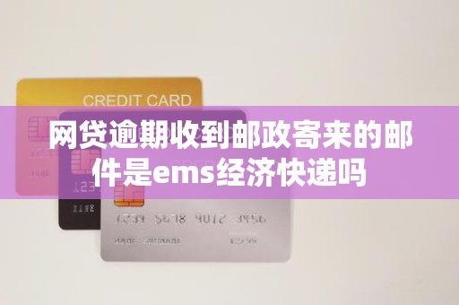 网贷逾期收到邮政寄来的邮件是ems经济快递吗
