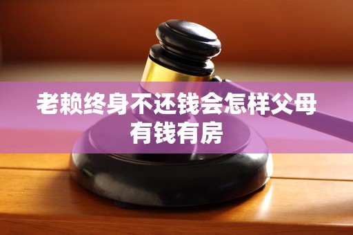 老赖终身不还钱会怎样父母有钱有房