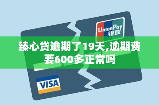 臻心贷逾期了19天,逾期费要600多正常吗