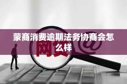 蒙商消费逾期法务协商会怎么样