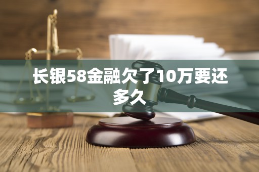 长银58金融欠了10万要还多久