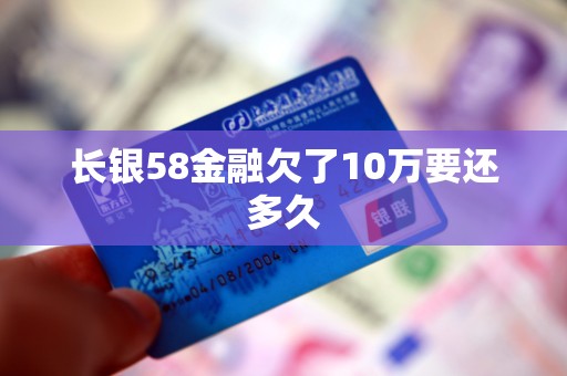 长银58金融欠了10万要还多久