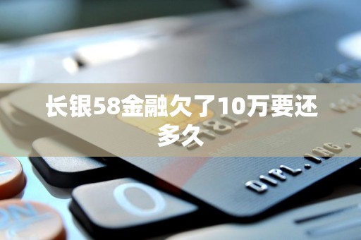 长银58金融欠了10万要还多久
