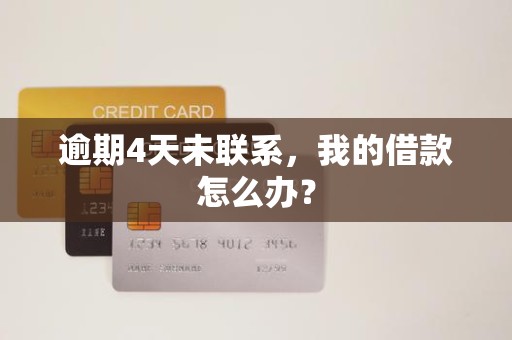 逾期4天未联系,我的借款怎么办?