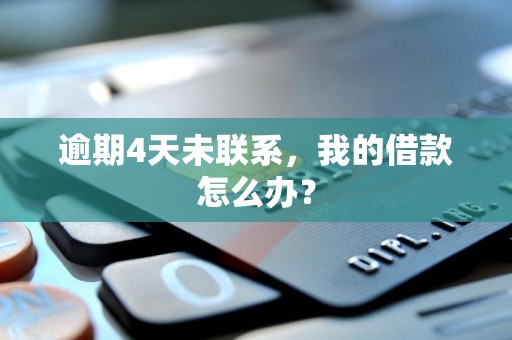 逾期4天未联系,我的借款怎么办?