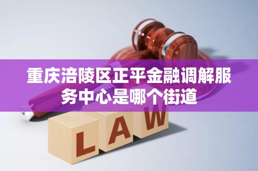 重庆涪陵区正平金融调解服务中心是哪个街道