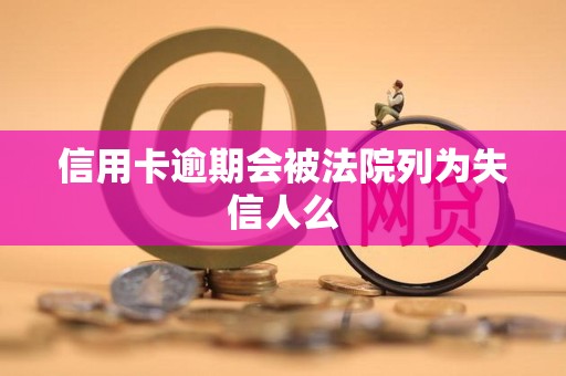 信用卡逾期会被法院列为失信人么