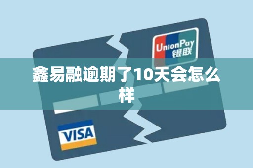 鑫易融逾期了10天会怎么样