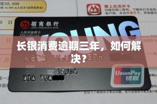 长银消费逾期三年,如何解决?