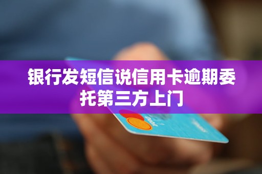 银行发短信说信用卡逾期委托第三方上门
