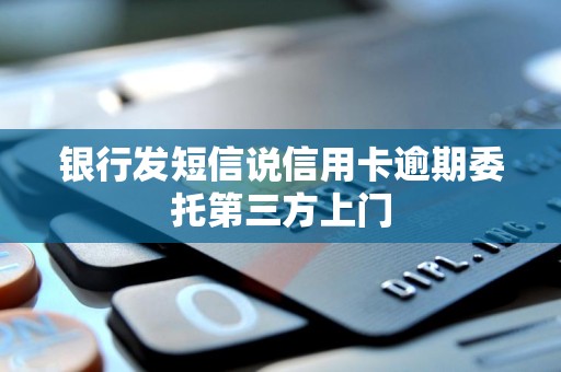 银行发短信说信用卡逾期委托第三方上门