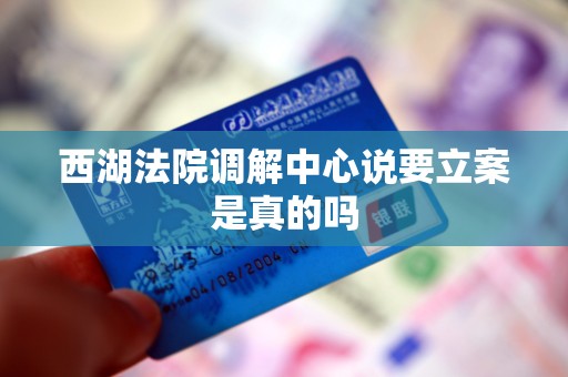 西湖法院调解中心说要立案是真的吗