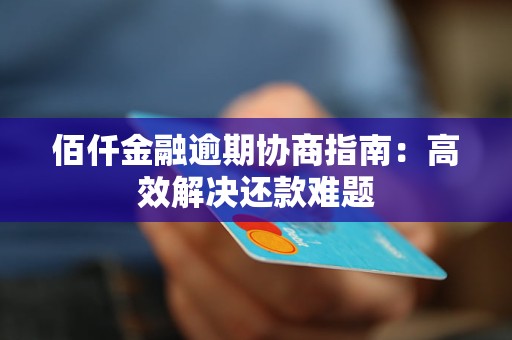 佰仟金融逾期协商指南:高效解决还款难题