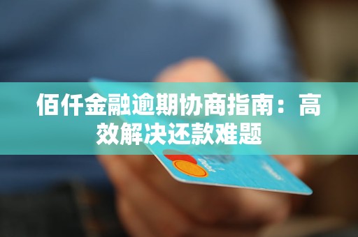 佰仟金融逾期协商指南:高效解决还款难题