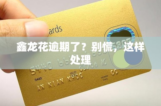 鑫龙花逾期了?别慌,这样处理