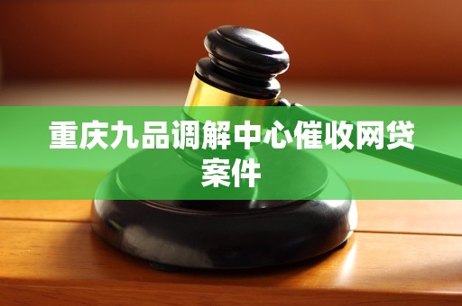 重庆九品调解中心催收网贷案件