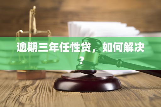 逾期三年任性贷,如何解决?