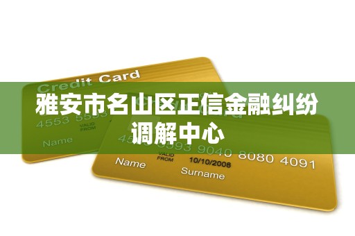 雅安市名山区正信金融纠纷调解中心