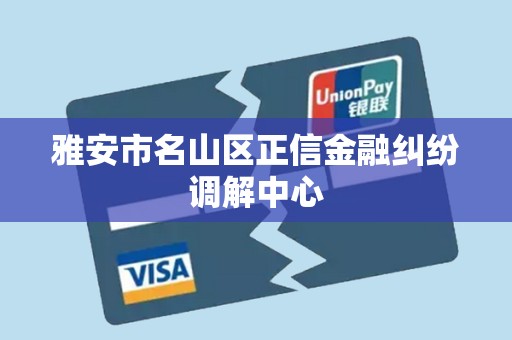 雅安市名山区正信金融纠纷调解中心