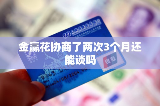 金赢花协商了两次3个月还能谈吗
