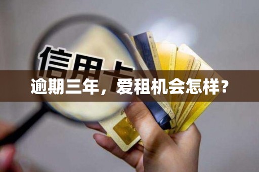 逾期三年,爱租机会怎样?