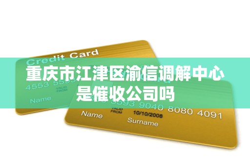 重庆市江津区渝信调解中心是催收公司吗