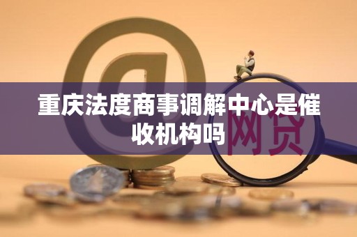 重庆法度商事调解中心是催收机构吗