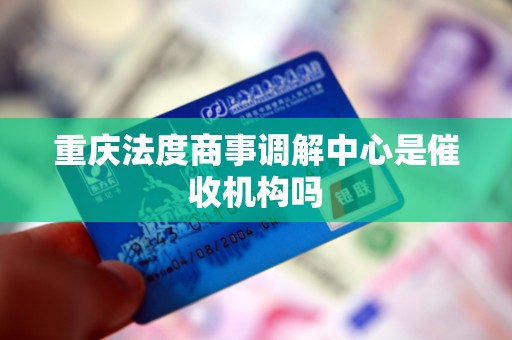 重庆法度商事调解中心是催收机构吗