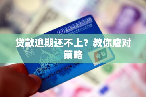 贷款逾期还不上?教你应对策略