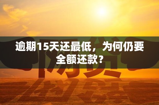 逾期15天还最低,为何仍要全额还款?