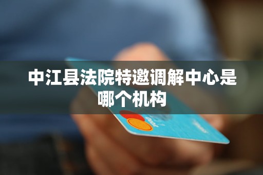 中江县法院特邀调解中心是哪个机构