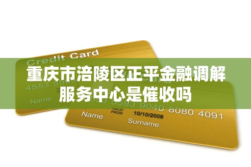 重庆市涪陵区正平金融调解服务中心是催收吗