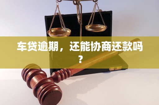 车贷逾期，还能协商还款吗？