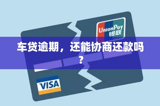 车贷逾期,还能协商还款吗?
