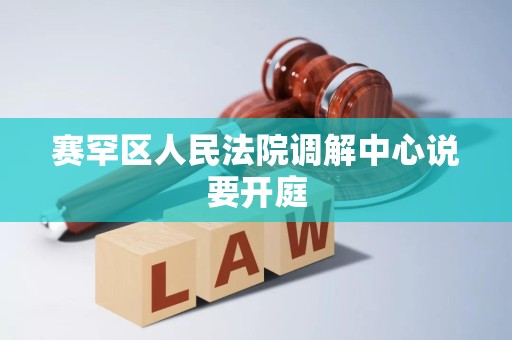 赛罕区人民法院调解中心说要开庭