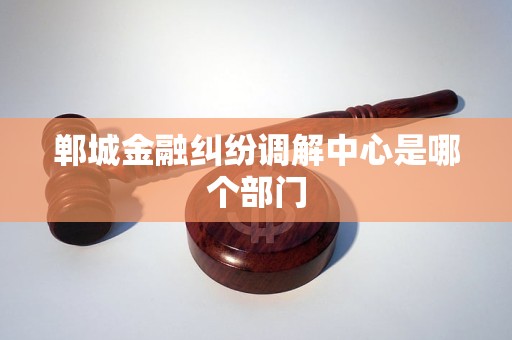 郸城金融纠纷调解中心是哪个部门