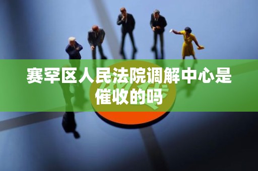 赛罕区人民法院调解中心是催收的吗
