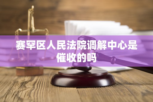 赛罕区人民法院调解中心是催收的吗