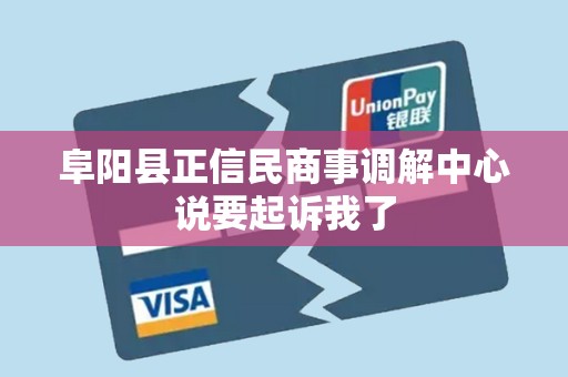 阜阳县正信民商事调解中心说要起诉我了