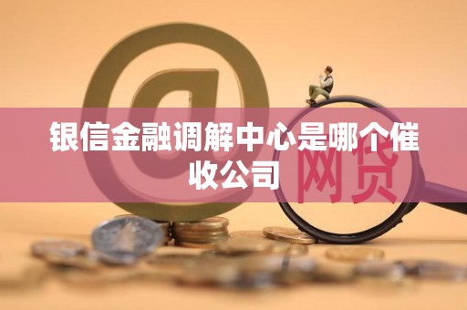 银信金融调解中心是哪个催收公司