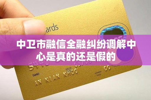 中卫市融信全融纠纷调解中心是真的还是假的